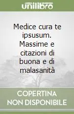 Medice cura te ipsusum. Massime e citazioni di buona e di malasanità Acquista Ora