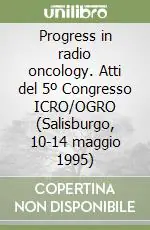 Progress in radio oncology. Atti del 5º Congresso ICRO/OGRO (Salisburgo, 10-14 maggio 1995) Spedizione Espresso