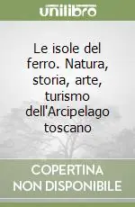 Affare Le isole del ferro. Natura, storia, arte, turismo dell‘Arcipelago toscano