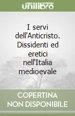 I servi dell‘Anticristo. Dissidenti ed eretici nell‘Italia medioevale Ultimissimo Modello