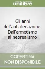 Prezzo Ridotto Gli anni dell‘antialienazione. Dall‘ermetismo al neorealismo