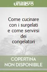 Bestseller Come cucinare con i surgelati e come servirsi dei congelatori