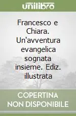 Novità Francesco e Chiara. Un‘avventura evangelica sognata insieme. Ediz. illustrata