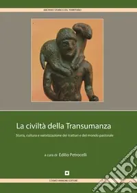 La civiltà della transumanza. Storia, cultura e valorizzazione dei tratturi e del mondo pastorale in Abruzzo, Molise, Puglia, Campania e Basilicata Prezzo Scontato