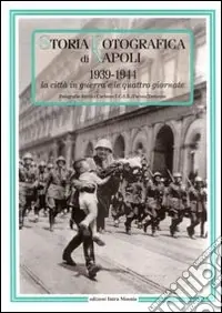 Storia fotografica di Napoli (1939-1944). La città in guerra e le quattro giornate. Ediz. illustrata Offerta