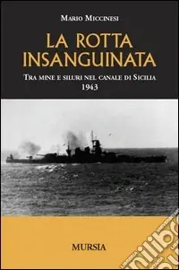 La rotta insanguinata. Tra mine e siluri nel canale di Sicilia 1943 Offerta Del Giorno
