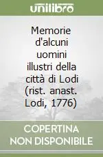 Memorie d‘alcuni uomini illustri della città di Lodi (rist. anast. Lodi, 1776) Offerta Del Giorno