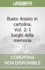 Busto Arsizio in cartolina. Vol. 2 I luoghi della memoria Prezzo Di Fabbrica