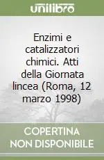 Enzimi e catalizzatori chimici. Atti della Giornata lincea (Roma, 12 marzo 1998) Popolare