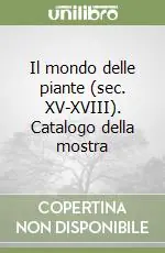 Il mondo delle piante (sec. XV-XVIII). Catalogo della mostra Ultimissimo Modello