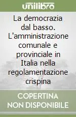 Compra Adesso La democrazia dal basso. L‘amministrazione comunale e provinciale in Italia nella regolamentazione crispina