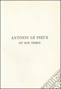Antonin le Pieux et son temps. Essai sur l‘histoire de l‘empire romain au milieu de deuxieme siècle (rist. anast. 1888) Subito Disponibile