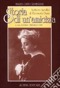 Storia di un‘amicizia. Lettere inedite di Eleonora Duse Super Prezzo
