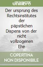 Soddisfatti O Rimborsati Der ursprung des Rechtsinstitutes der päpstlichen Dispens von der nicht vollzogenen Ehe