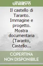 Il castello di Taranto. Immagine e progetto. Mostra documentaria (Taranto, Castello aragonese, novembre-dicembre 1992) Ordina Subito