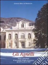 Gli Agnelli. Storia e genealogia di una grande famiglia piemontese dal XVI secolo al 1866 Compra Online