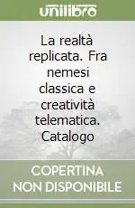 La realtà replicata. Fra nemesi classica e creatività telematica. Catalogo Non Perdere