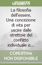 Popolare La filosofia dell‘essere. Una concezione di vita per uscire dalle strettoie del conflitto individuale e sociale
