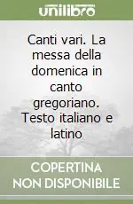 Canti vari. La messa della domenica in canto gregoriano. Testo italiano e latino Nuova Collezione
