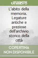 L‘abito della memoria. Legature antiche e preziose dell‘archivio storico della città Offerta Del Giorno