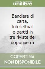 Bandiere di carta. Intellettuali e partiti in tre riviste del dopoguerra Offerta Limitata