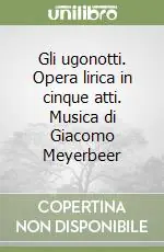 Occasione Imperdibile Gli ugonotti. Opera lirica in cinque atti. Musica di Giacomo Meyerbeer