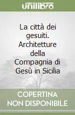 Subito Disponibile La città dei gesuiti. Architetture della Compagnia di Gesù in Sicilia