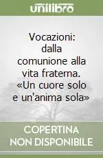 Vocazioni dalla comunione alla vita fraterna. «Un cuore solo e un‘anima sola» Compra Online