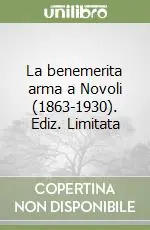 La benemerita arma a Novoli (1863-1930). Ediz. Limitata Ultime Pezzi