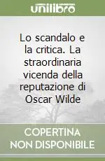 Lo scandalo e la critica. La straordinaria vicenda della reputazione di Oscar Wilde Prezzo Ridotto