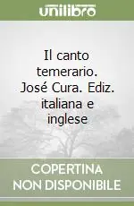 Il canto temerario. José Cura. Ediz. italiana e inglese Più Venduto