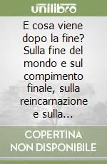 E cosa viene dopo la fine? Sulla fine del mondo e sul compimento finale, sulla reincarnazione e sulla risurrezione Ultimissimo Modello