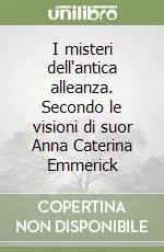 I misteri dell‘antica alleanza. Secondo le visioni di suor Anna Caterina Emmerick Quantità Limitata
