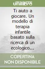 Ti aiuto a giocare. Un modello di terapia infantile basato sulla ricerca di un ecologico senso del gioco Consegna Rapida