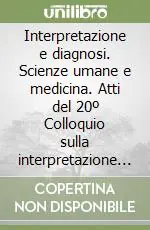Ultime Pezzi Interpretazione e diagnosi. Scienze umane e medicina. Atti del 20º Colloquio sulla interpretazione (Macerata, 10-11 aprile 2000)