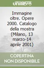 Immagine oltre. Opere 2000. Catalogo della mostra (Milano, 13 marzo-14 aprile 2001) Scelto Dai Clienti