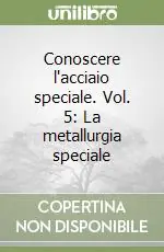 Offerta Lampo Conoscere l‘acciaio speciale. Vol. 5 La metallurgia speciale