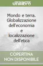 Mondo e terra. Globalizzazione dell‘economia e localizzazione dell‘etica Nuovo Arrivo