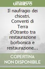 Miglior Prezzo Il naufragio dei chiostri. Conventi di Terra d‘Otranto tra restaurazione borbonica e restaurazione sabauda