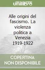 Compra Adesso Alle origini del fascismo. La violenza politica a Venezia 1919-1922