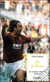 Vendita Finale Re di Roma. Un romanzo chiamato Batistuta
