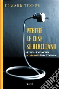 Nuovo Arrivo Perché le cose si ribellano. Le conseguenze inattese (e spiacevoli) della tecnologia