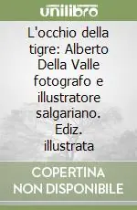 L‘occhio della tigre Alberto Della Valle fotografo e illustratore salgariano. Ediz. illustrata Super Prezzo