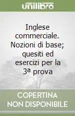 Inglese commerciale. Nozioni di base; quesiti ed esercizi per la 3ª prova Subito Disponibile
