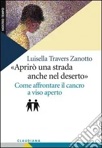 Aprirò una strada anche nel deserto. Come affrontare il cancro a viso aperto Esclusivo