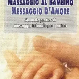 Massaggio al bambino, messaggio d‘amore. Manuale pratico di massaggio infantile per genitori Spedito Oggi