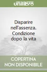 Disparire nell‘assenza. Condizione dopo la vita Bestseller