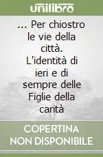 Più Venduto ... Per chiostro le vie della città. L‘identità di ieri e di sempre delle Figlie della carità