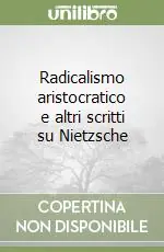 Radicalismo aristocratico e altri scritti su Nietzsche Prezzo Conveniente