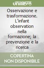 Osservazione e trasformazione. L‘infant observation nella formazione; la prevenzione e la ricerca Nuova Collezione